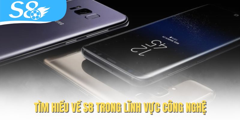 Tìm hiểu về S8 trong lĩnh vực công nghệ